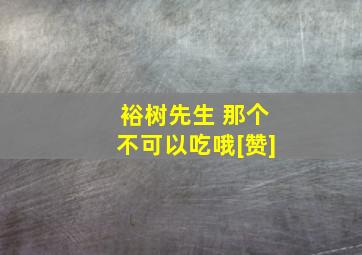 裕树先生 那个不可以吃哦[赞]